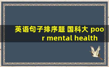 英语句子排序题 国科大 poor mental health